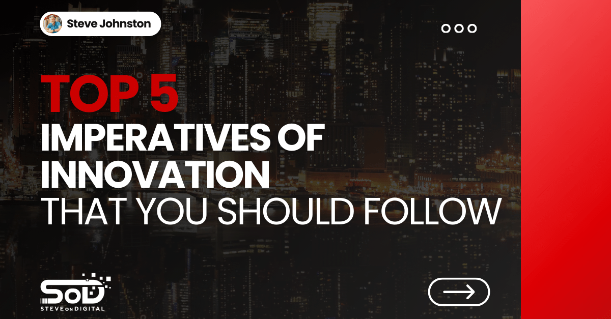 The Top 5 Imperatives Of Innovation – SteveOnDigital